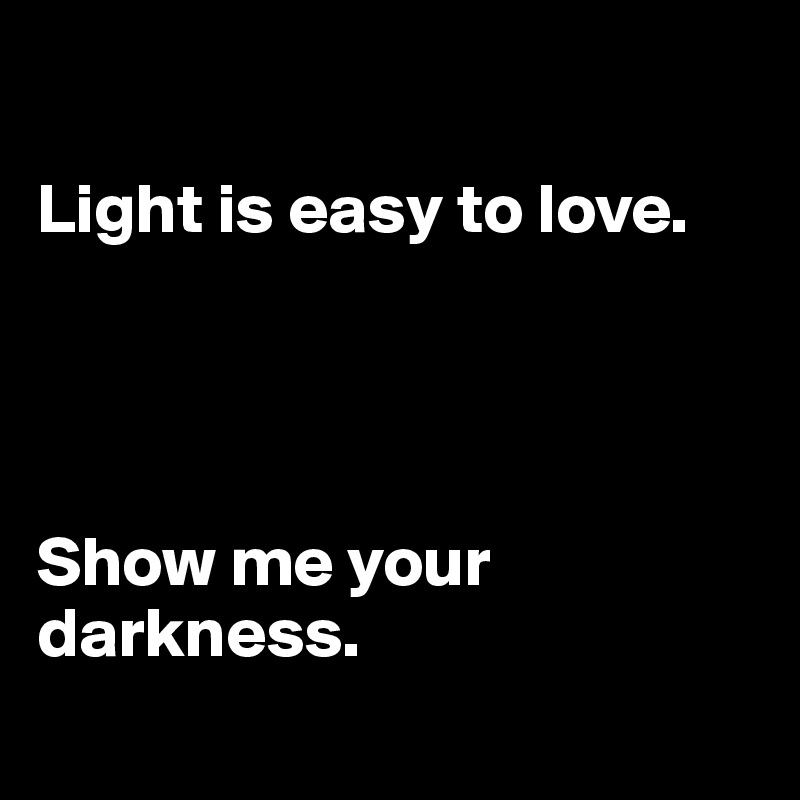 

Light is easy to love. 




Show me your darkness. 
