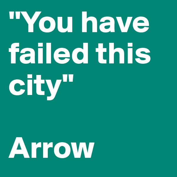 ''You have failed this city'' 

Arrow 