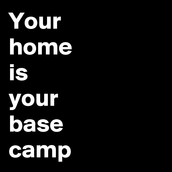Your
home
is
your
base
camp