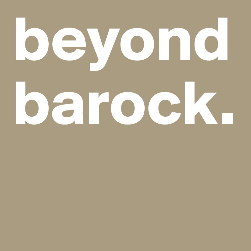 beyond
barock.