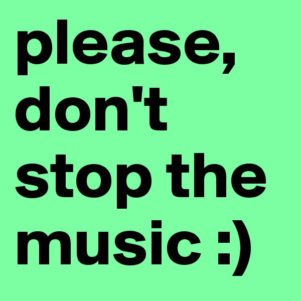please, don't stop the music :)