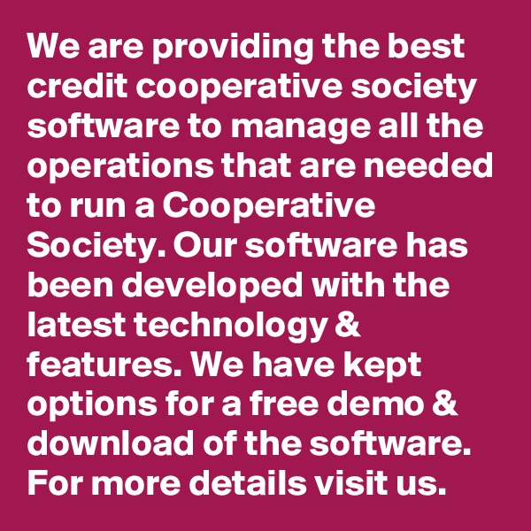 We are providing the best credit cooperative society software to manage all the operations that are needed to run a Cooperative Society. Our software has been developed with the latest technology & features. We have kept options for a free demo & download of the software.
For more details visit us.