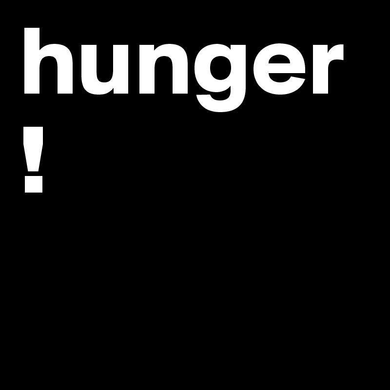 hunger!