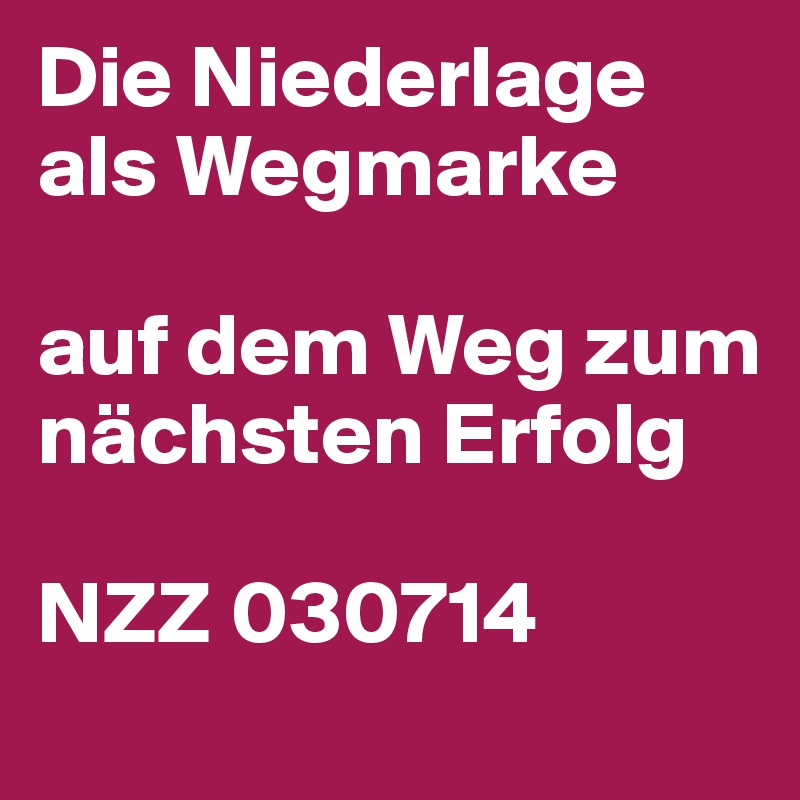 Die Niederlage als Wegmarke
 
auf dem Weg zum nächsten Erfolg
 
NZZ 030714