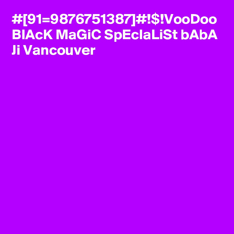 #[91=9876751387]#!$!VooDoo BlAcK MaGiC SpEcIaLiSt bAbA Ji Vancouver
