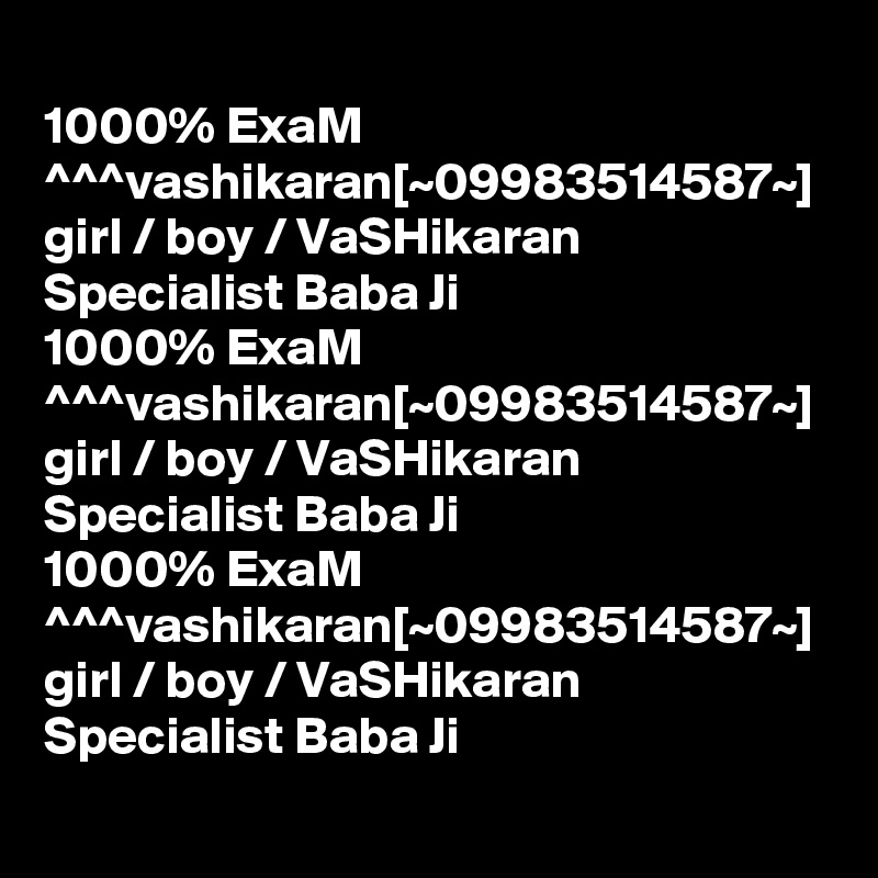 
1000% ExaM ^^^vashikaran[~09983514587~] girl / boy / VaSHikaran Specialist Baba Ji
1000% ExaM ^^^vashikaran[~09983514587~] girl / boy / VaSHikaran Specialist Baba Ji
1000% ExaM ^^^vashikaran[~09983514587~] girl / boy / VaSHikaran Specialist Baba Ji