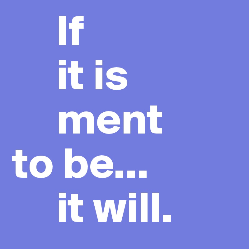     If
     it is
     ment     to be...
     it will.