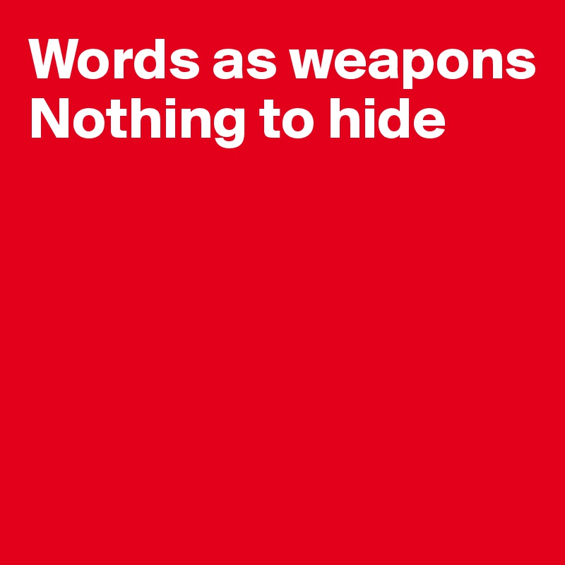 Words as weapons
Nothing to hide






