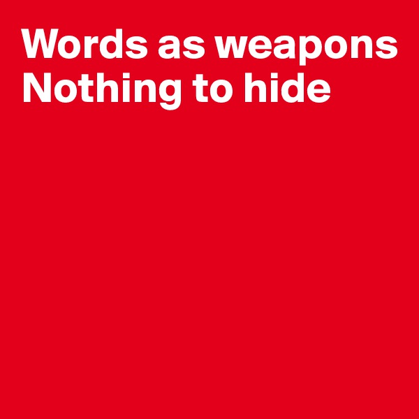 Words as weapons
Nothing to hide





