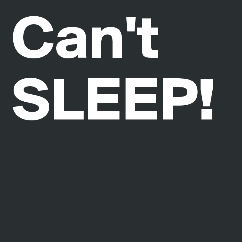 Can't SLEEP!