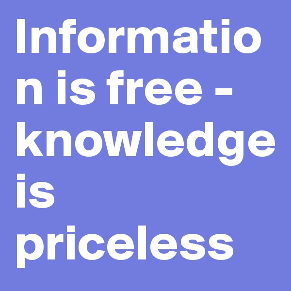Information is free - knowledge is priceless