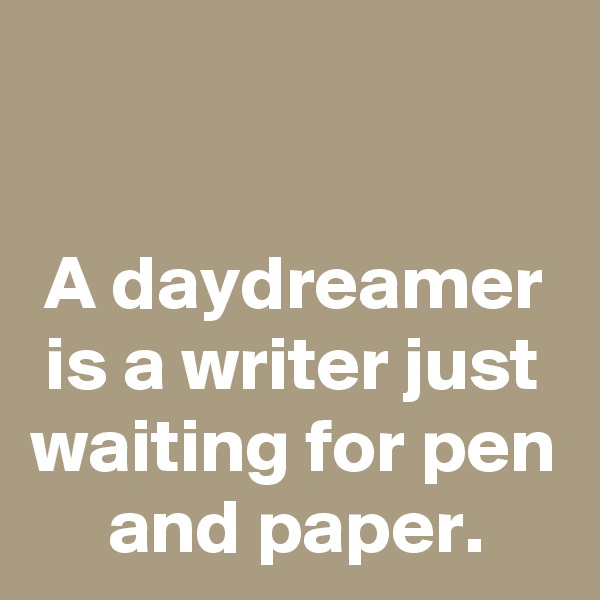 

A daydreamer is a writer just waiting for pen and paper.