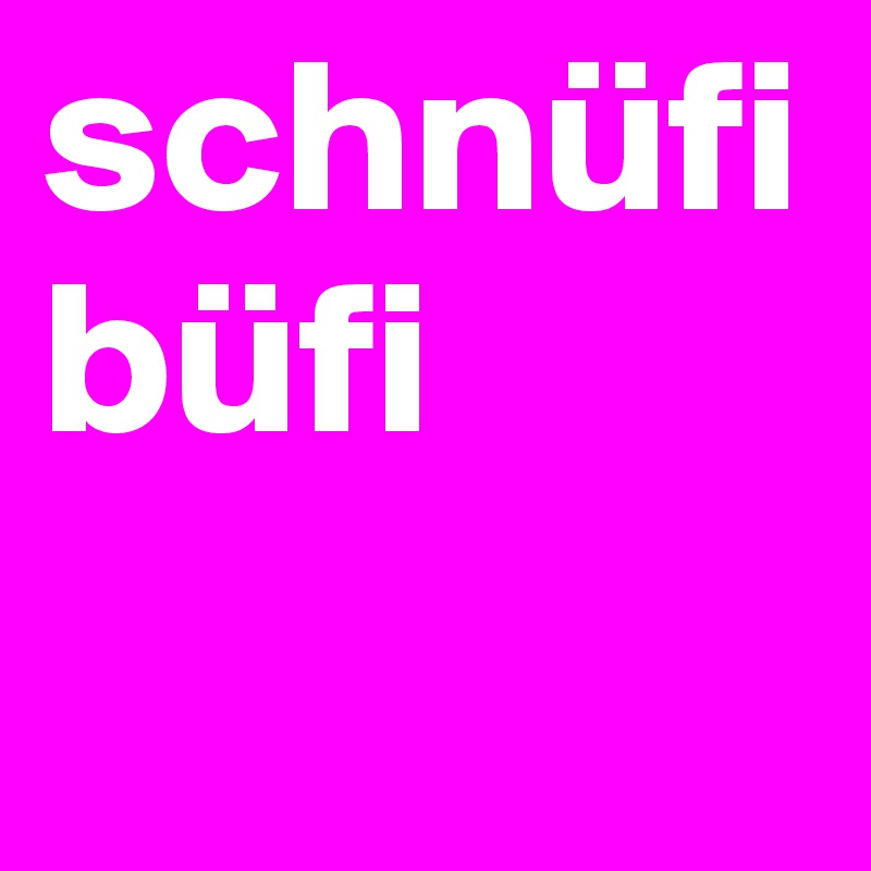 schnüfibüfi