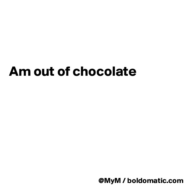 



Am out of chocolate






