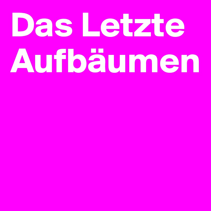 Das Letzte Aufbäumen


