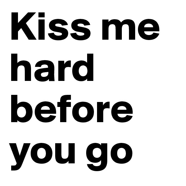 Kiss me hard before you go 