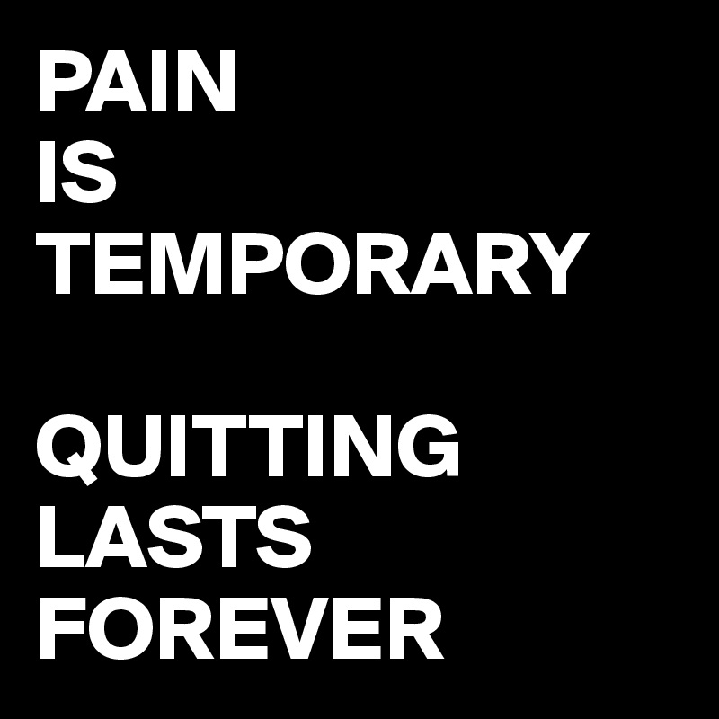 PAIN
IS
TEMPORARY

QUITTING
LASTS
FOREVER