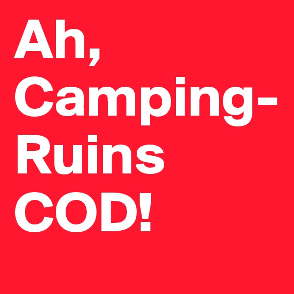 Ah,  Camping-
Ruins COD!