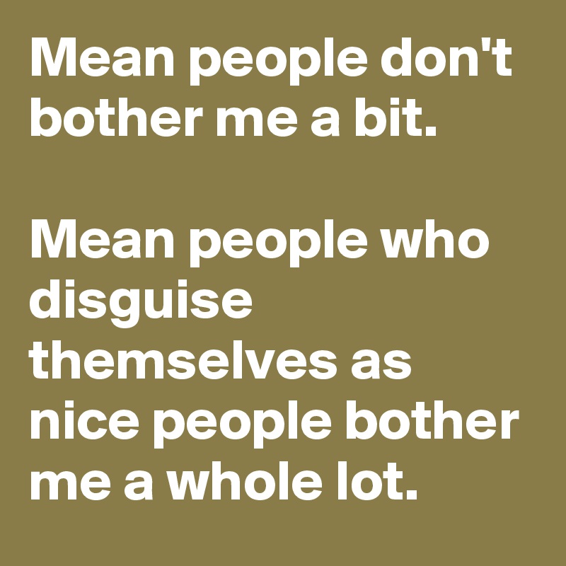 Mean People Don't Bother Me A Bit. Mean People Who Disguise Themselves ...