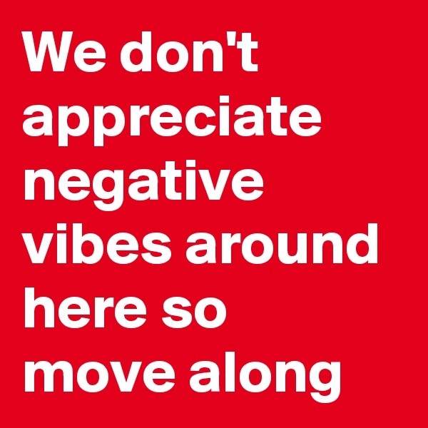 We don't appreciate negative vibes around here so move along