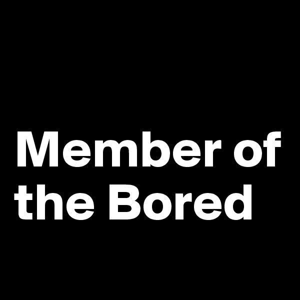 

Member of the Bored

