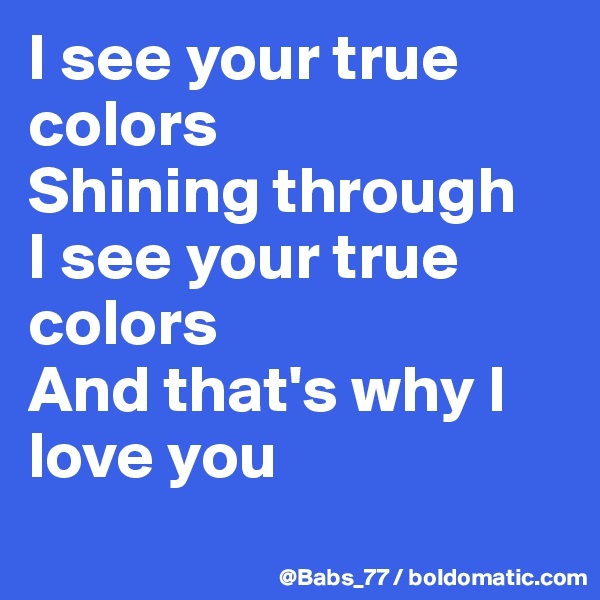 I see your true colors
Shining through
I see your true colors
And that's why I love you
