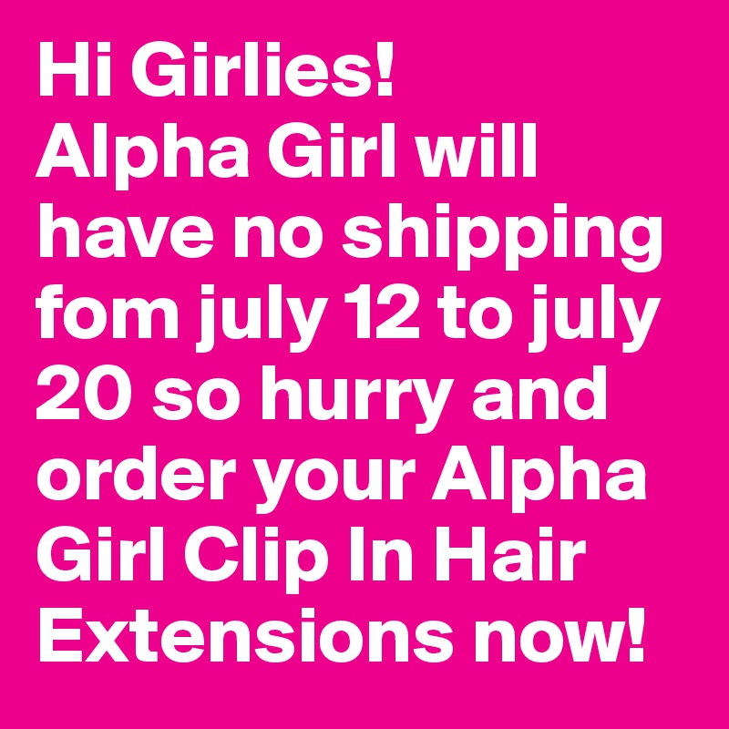 Hi Girlies! 
Alpha Girl will have no shipping fom july 12 to july 20 so hurry and order your Alpha Girl Clip In Hair Extensions now! 