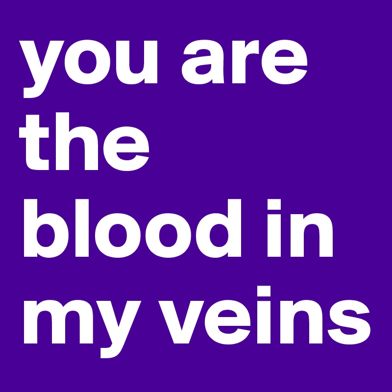 you are the blood in my veins 
