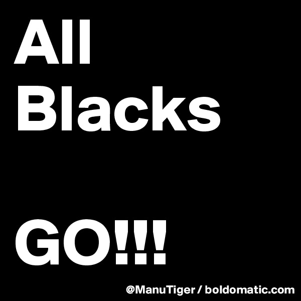 All Blacks

GO!!!