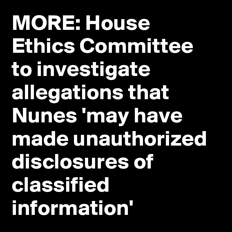 MORE: House Ethics Committee to investigate allegations that Nunes 'may have made unauthorized disclosures of classified information'
