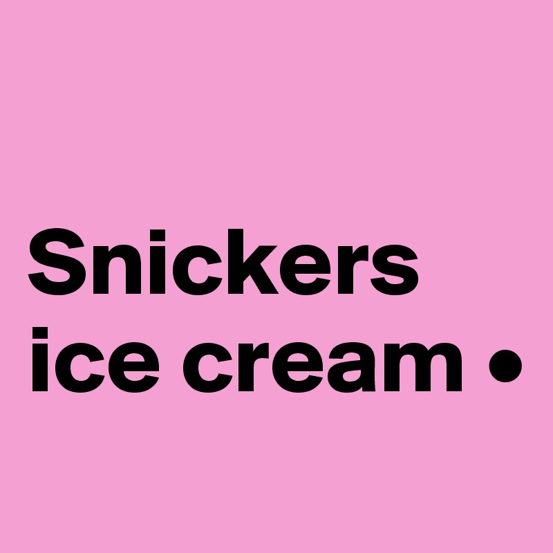 

Snickers ice cream •
