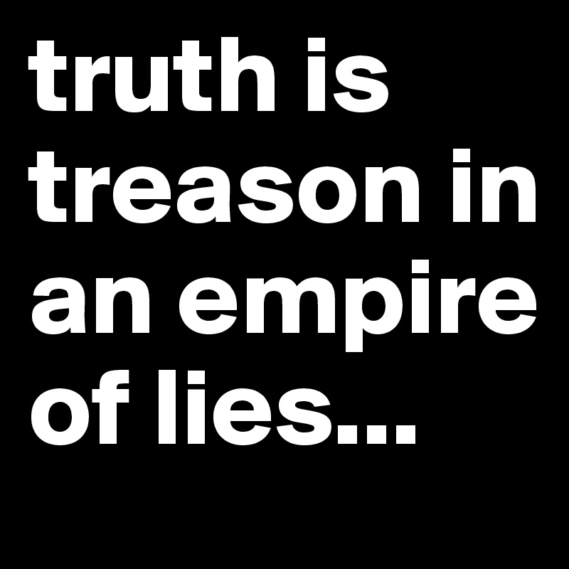truth is treason in an empire of lies...