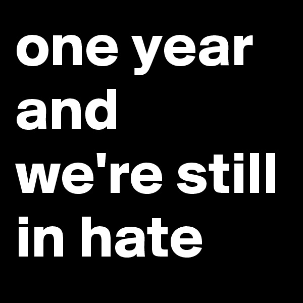 one year and we're still in hate 