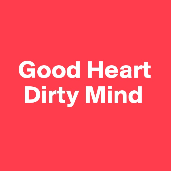  
     
  Good Heart
   Dirty Mind

