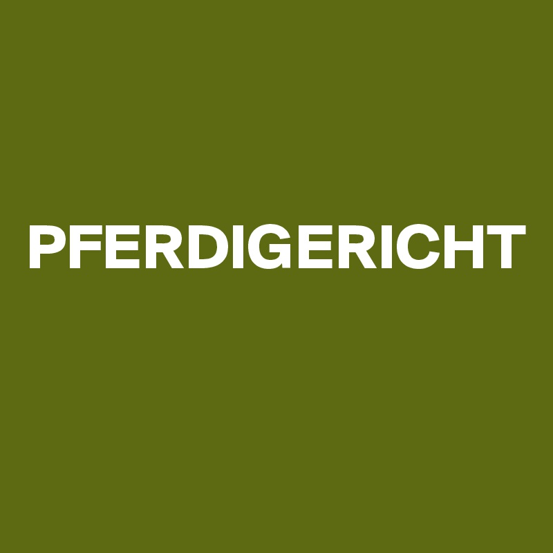 


PFERDIGERICHT


