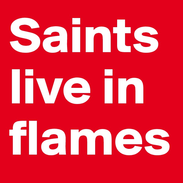 Saints live in flames 