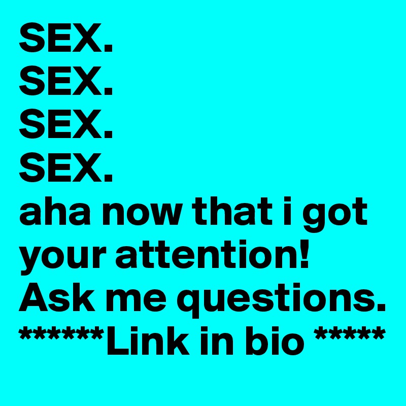 SEX.
SEX.
SEX.
SEX.
aha now that i got your attention! 
Ask me questions.
******Link in bio *****