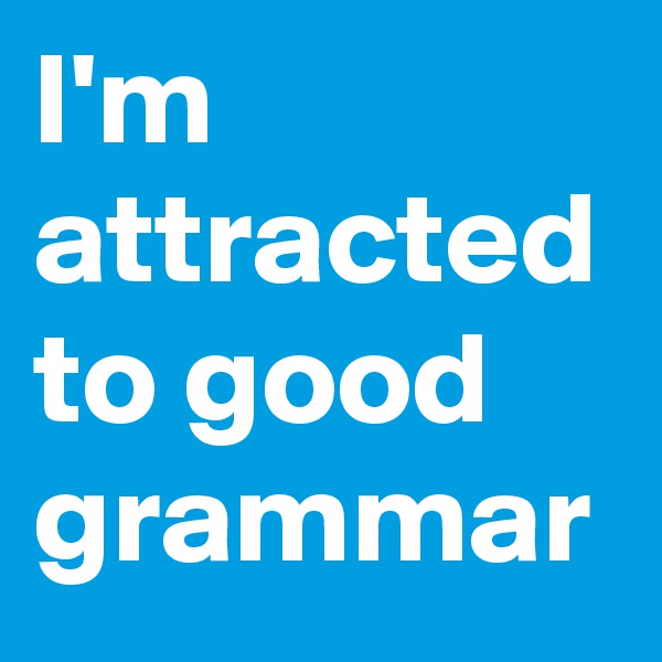 I'm attracted to good grammar