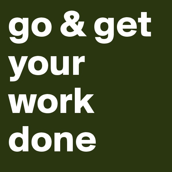go & get your work done