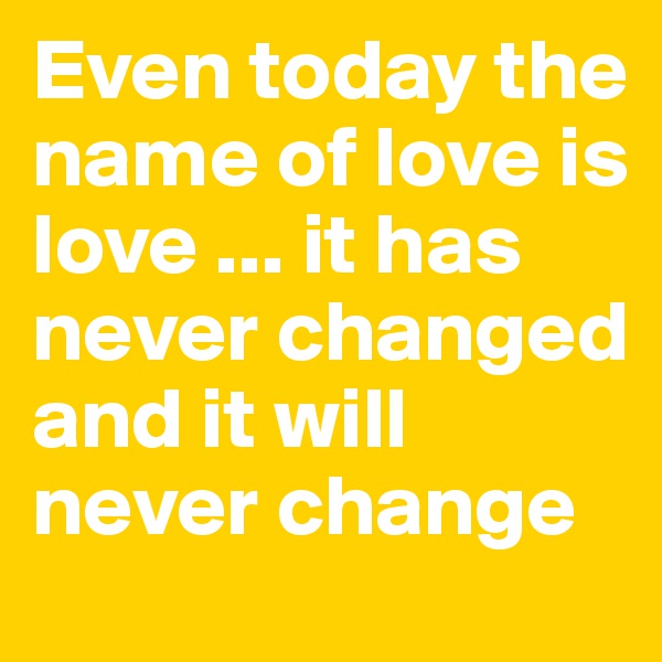Even today the name of love is love ... it has never changed and it will never change