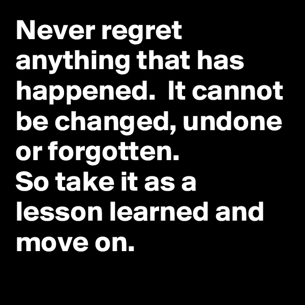 Never regret anything that has happened.  It cannot be changed, undone or forgotten. 
So take it as a lesson learned and move on.