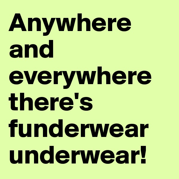 Anywhere and everywhere there's funderwear underwear!