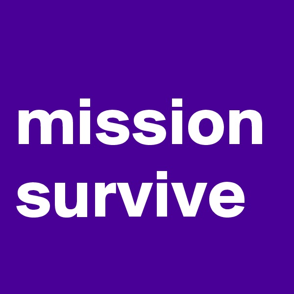 
mission
survive