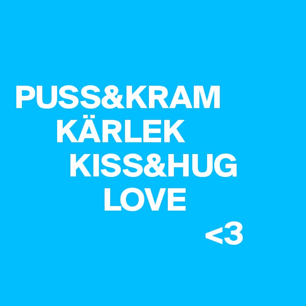 

PUSS&KRAM
      KÄRLEK
        KISS&HUG
             LOVE
                            <3
             