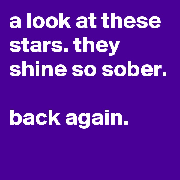 a look at these stars. they shine so sober. 

back again. 
