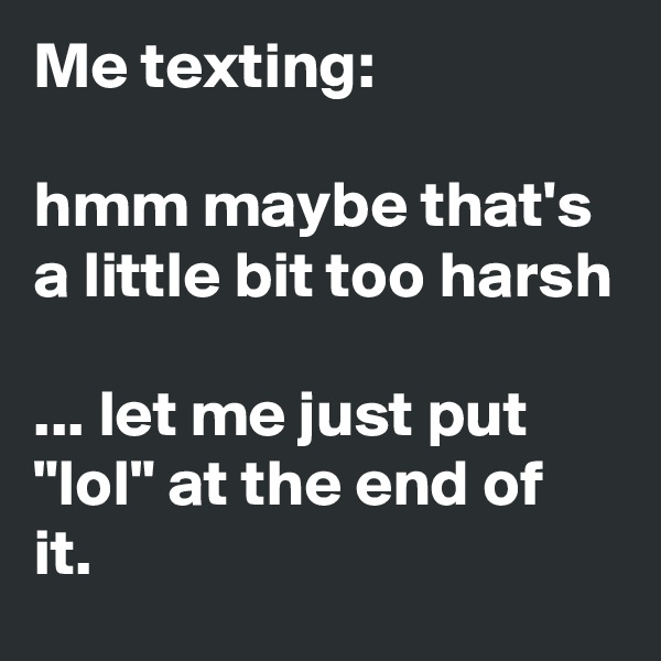 Me texting: 

hmm maybe that's a little bit too harsh

... let me just put "lol" at the end of it.