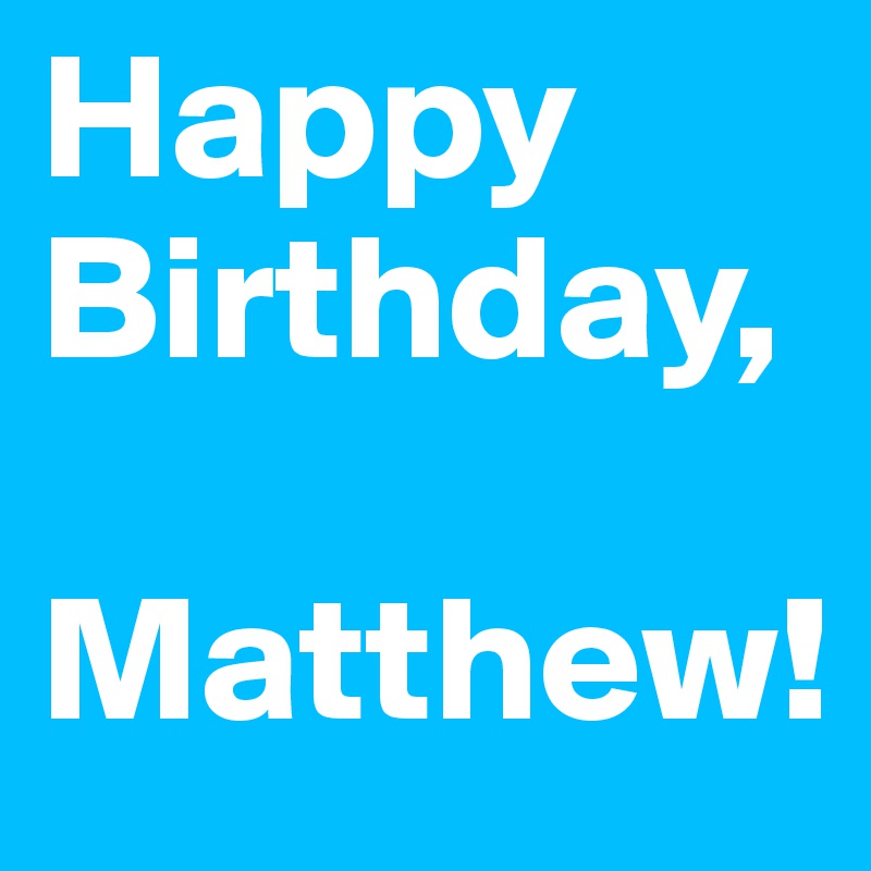 Happy Birthday,

Matthew!