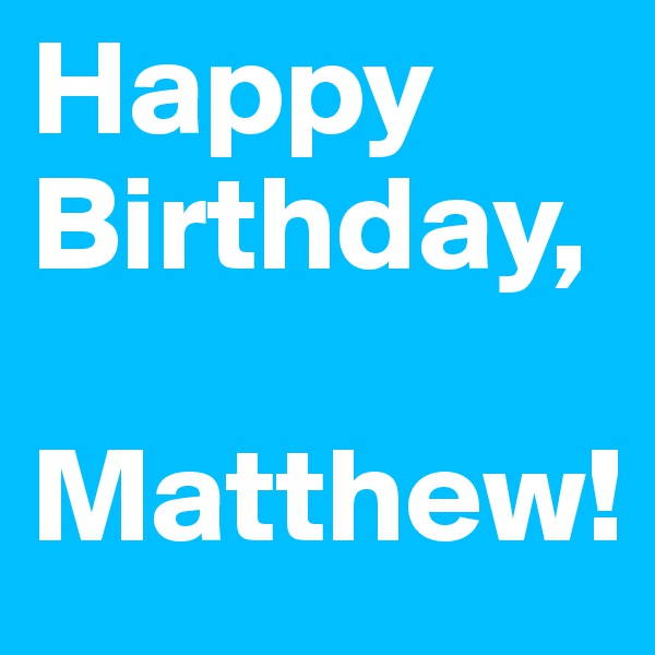 Happy Birthday,

Matthew!