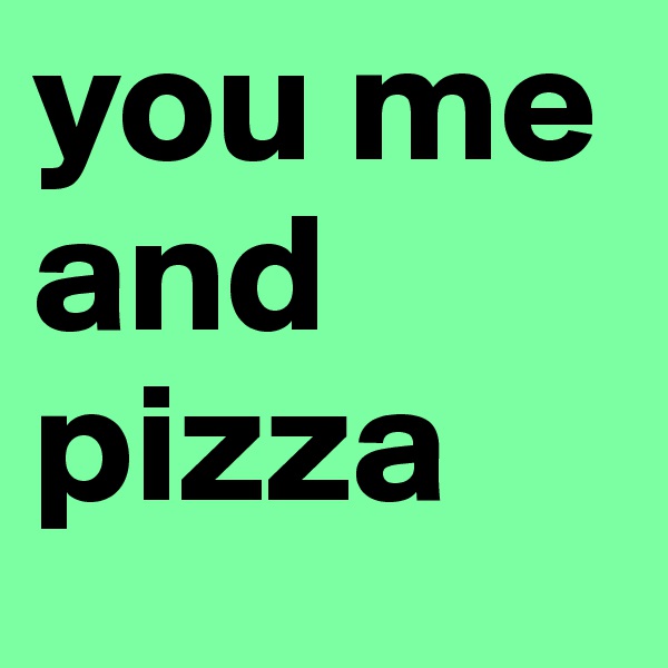 you me and pizza