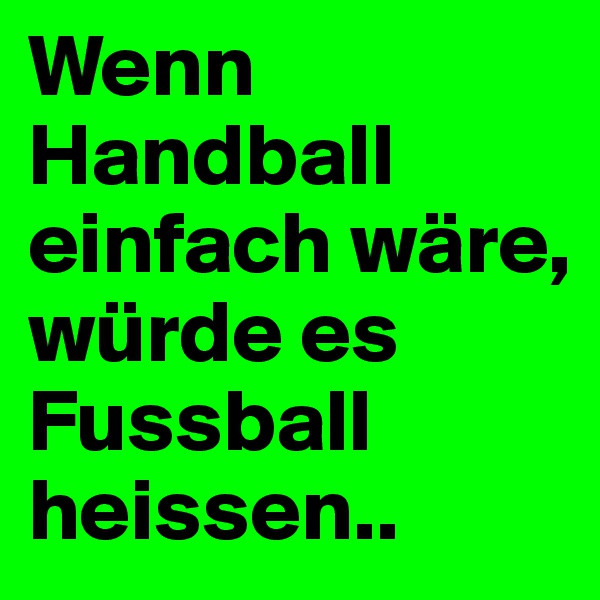 Wenn Handball einfach wäre, würde es Fussball heissen..